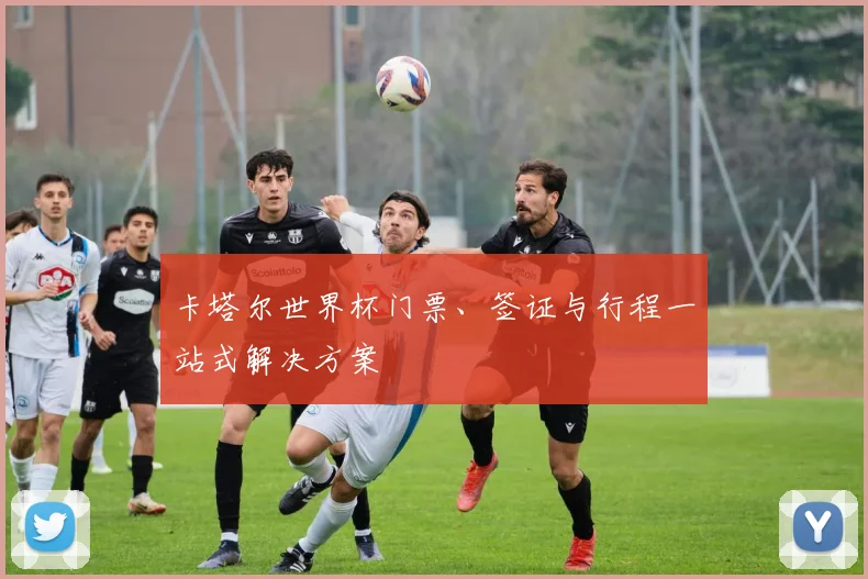 卡塔尔世界杯门票、签证与行程一站式解决方案