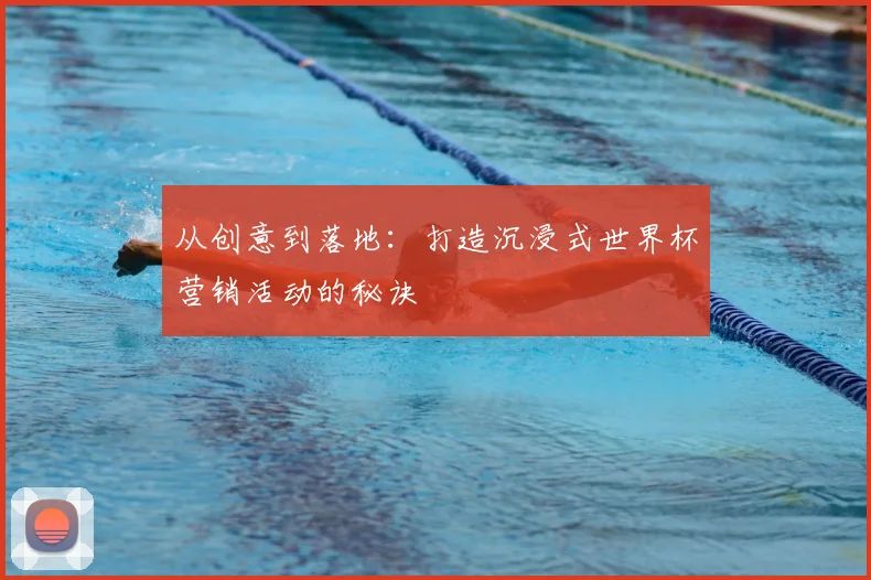 从创意到落地：打造沉浸式世界杯营销活动的秘诀