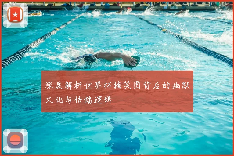 深度解析世界杯搞笑图背后的幽默文化与传播逻辑