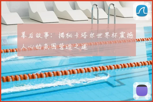 幕后故事：揭秘卡塔尔世界杯震撼人心的氛围营造之道