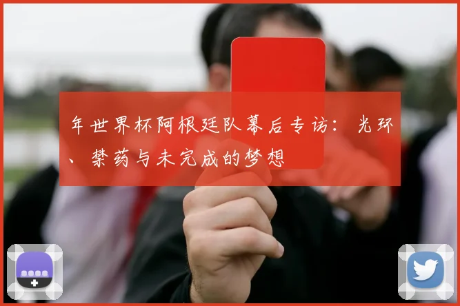 年世界杯阿根廷队幕后专访：光环、禁药与未完成的梦想