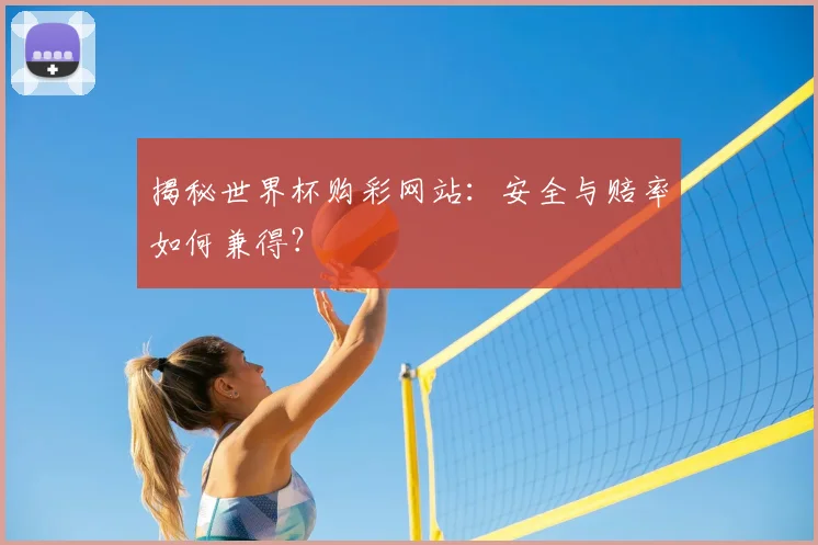 揭秘世界杯购彩网站：安全与赔率如何兼得？
