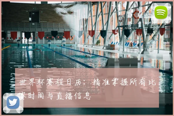 世界杯赛程日历:精准掌握所有比赛时间与直播信息