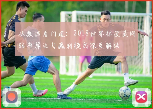 从数据看门道:2018世界杯菠菜网赔率算法与赢利模式深度解读