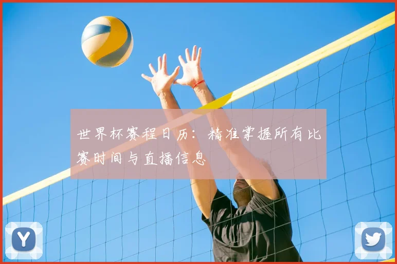 世界杯赛程日历:精准掌握所有比赛时间与直播信息