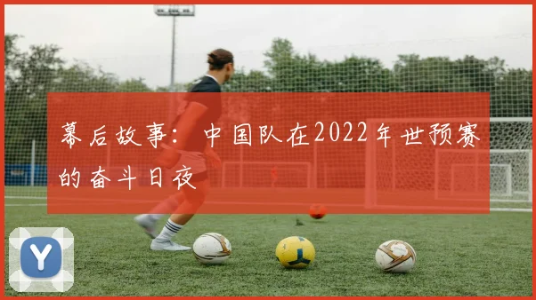 幕后故事：中国队在2022年世预赛的奋斗日夜