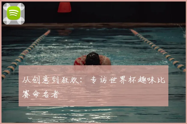 从创意到狂欢：专访世界杯趣味比赛命名者