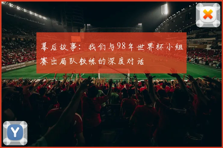 幕后故事：我们与98年世界杯小组赛出局队教练的深度对话