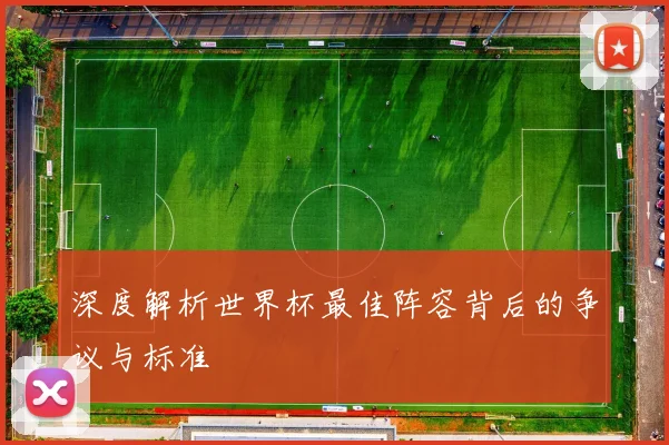 深度解析世界杯最佳阵容背后的争议与标准