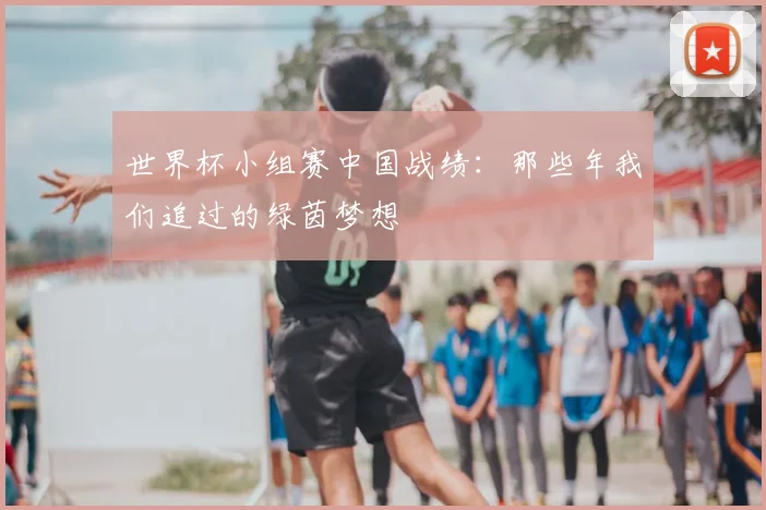 世界杯小组赛中国战绩:那些年我们追过的绿茵梦想