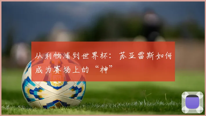 从利物浦到世界杯：苏亚雷斯如何成为赛场上的“神”