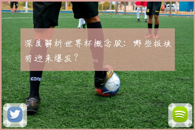 深度解析世界杯概念股：哪些板块将迎来爆发？