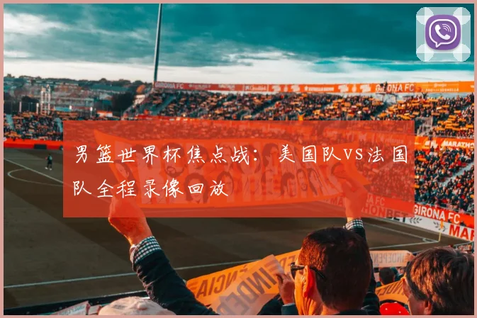 男篮世界杯焦点战:美国队vs法国队全程录像回放